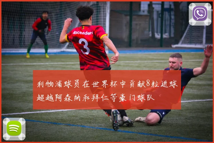 利物浦球员在世界杯中贡献8粒进球超越阿森纳和拜仁等豪门球队