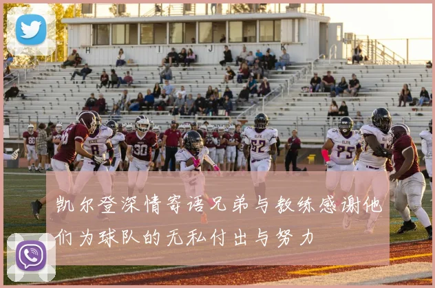 凯尔登深情寄语兄弟与教练感谢他们为球队的无私付出与努力