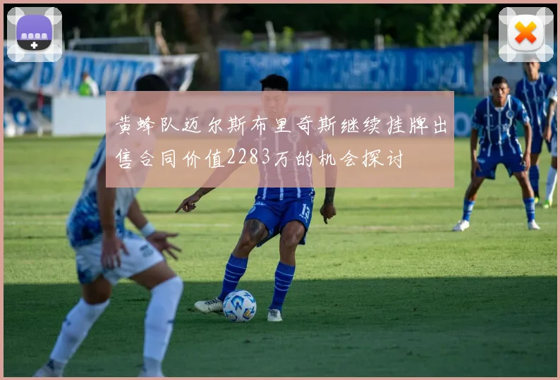 黄蜂队迈尔斯布里奇斯继续挂牌出售合同价值2283万的机会探讨