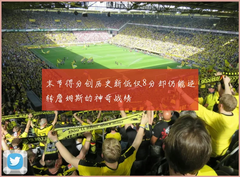 末节得分创历史新低仅8分却仍能逆转詹姆斯的神奇战绩