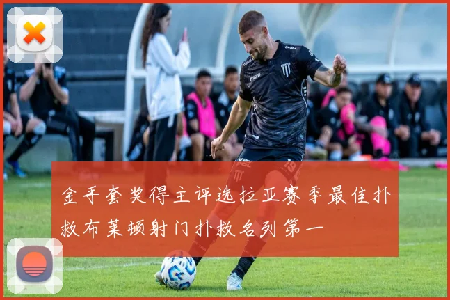 金手套奖得主评选拉亚赛季最佳扑救布莱顿射门扑救名列第一
