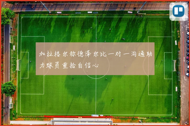 加拉格尔称德泽尔比一对一沟通助力球员重拾自信心